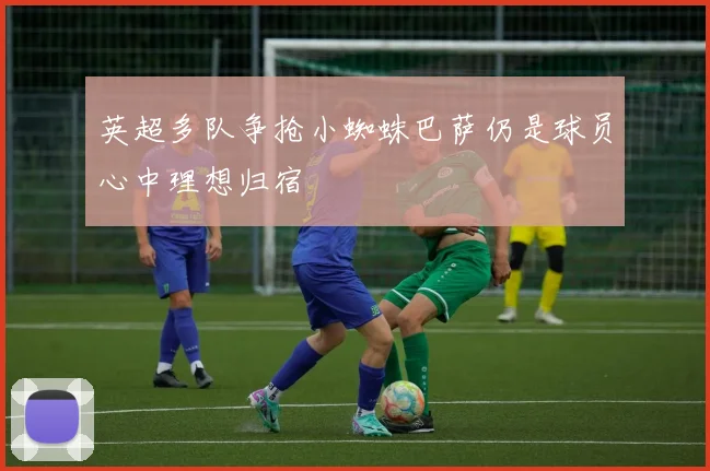 英超多队争抢小蜘蛛巴萨仍是球员心中理想归宿
