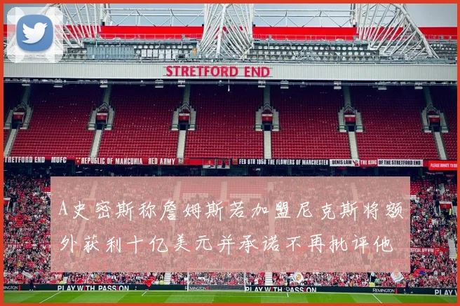 A史密斯称詹姆斯若加盟尼克斯将额外获利十亿美元并承诺不再批评他