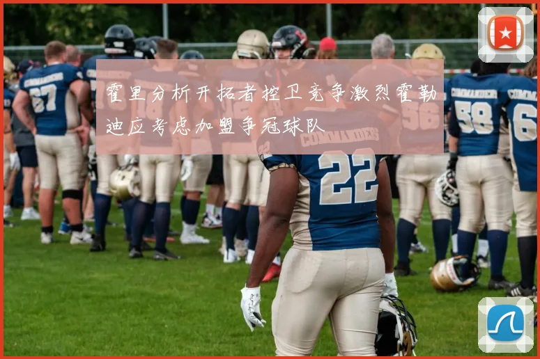 霍里分析开拓者控卫竞争激烈霍勒迪应考虑加盟争冠球队