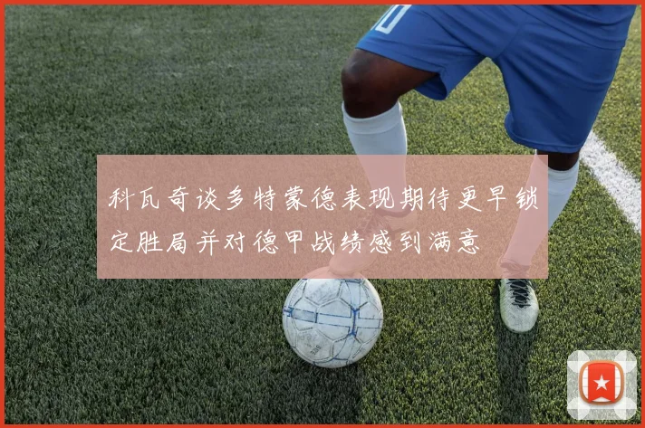 科瓦奇谈多特蒙德表现期待更早锁定胜局并对德甲战绩感到满意