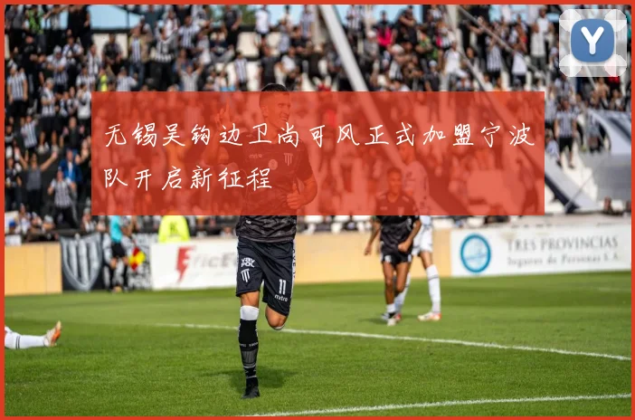 无锡吴钩边卫尚可风正式加盟宁波队开启新征程