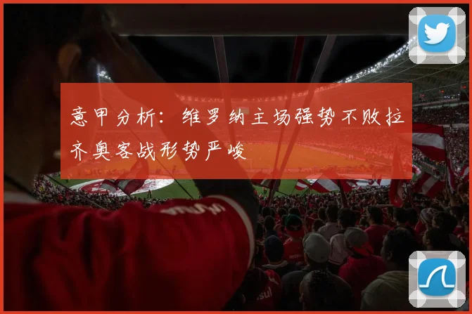 意甲分析：维罗纳主场强势不败拉齐奥客战形势严峻