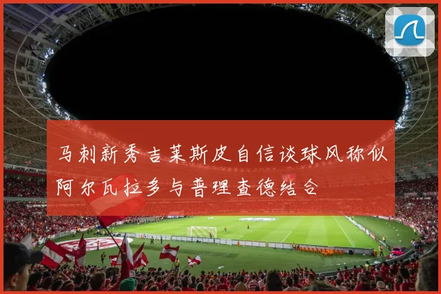 马刺新秀吉莱斯皮自信谈球风称似阿尔瓦拉多与普理查德结合