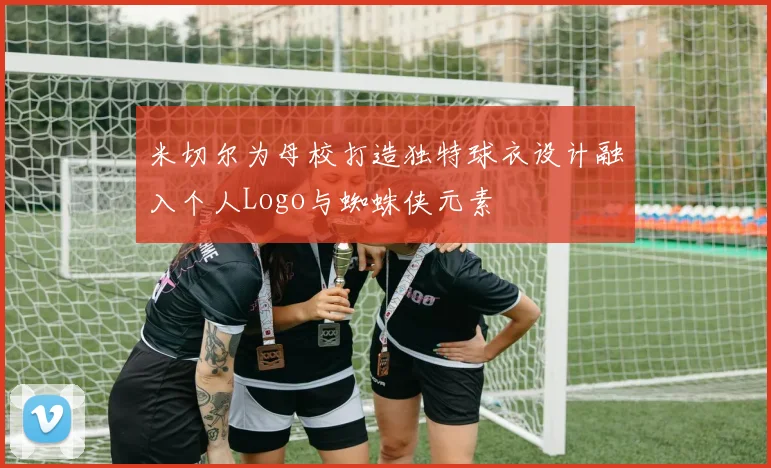 米切尔为母校打造独特球衣设计融入个人Logo与蜘蛛侠元素