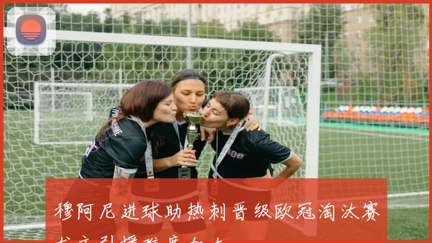 穆阿尼进球助热刺晋级欧冠淘汰赛尤文引援难度加大