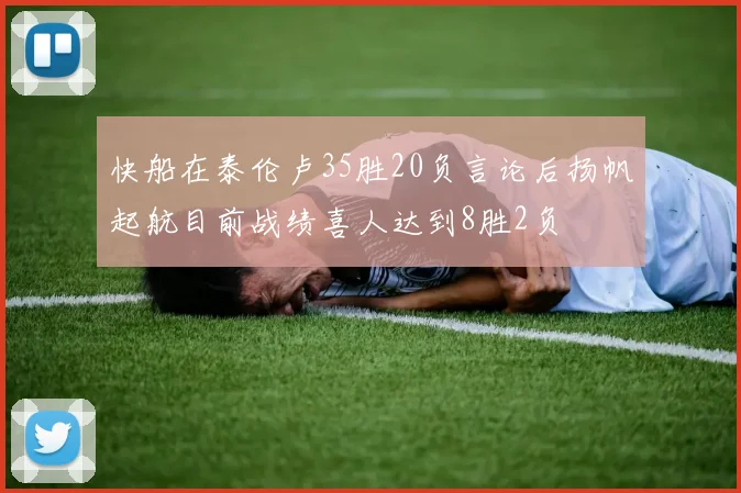 快船在泰伦卢35胜20负言论后扬帆起航目前战绩喜人达到8胜2负