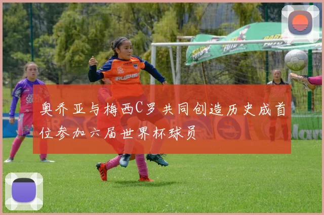 奥乔亚与梅西C罗共同创造历史成首位参加六届世界杯球员