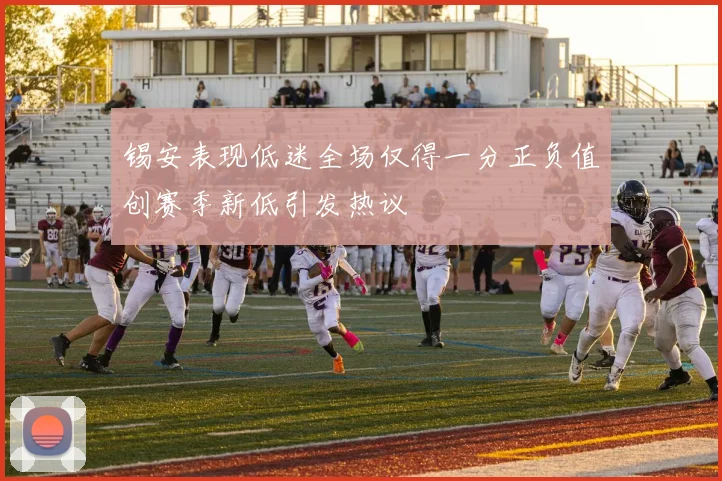 锡安表现低迷全场仅得一分正负值创赛季新低引发热议