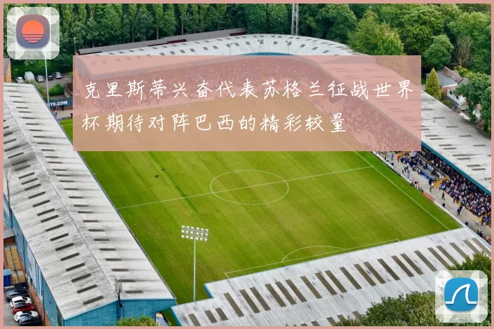 克里斯蒂兴奋代表苏格兰征战世界杯期待对阵巴西的精彩较量