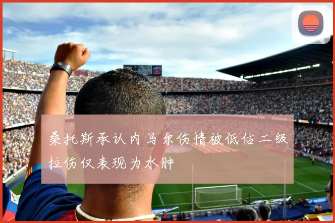 桑托斯承认内马尔伤情被低估二级拉伤仅表现为水肿