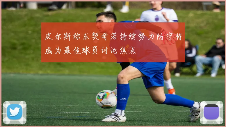 皮尔斯称东契奇若持续努力防守将成为最佳球员讨论焦点