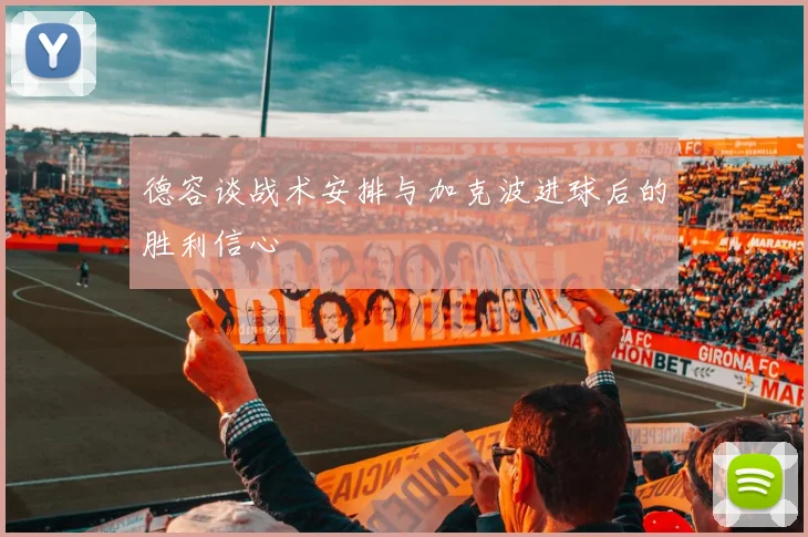 德容谈战术安排与加克波进球后的胜利信心