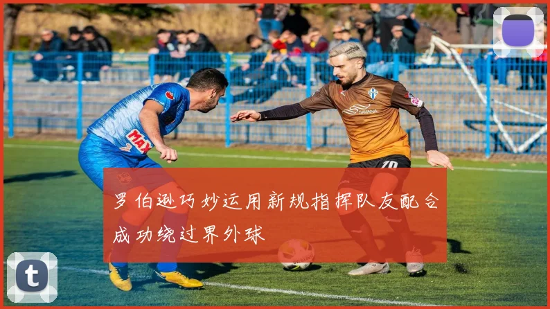 罗伯逊巧妙运用新规指挥队友配合成功绕过界外球