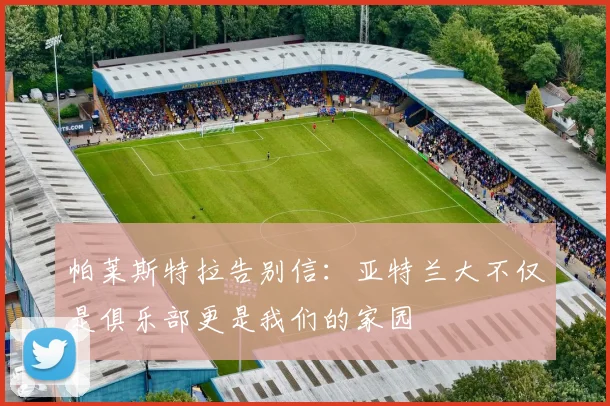 帕莱斯特拉告别信：亚特兰大不仅是俱乐部更是我们的家园